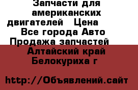Запчасти для американских двигателей › Цена ­ 999 - Все города Авто » Продажа запчастей   . Алтайский край,Белокуриха г.